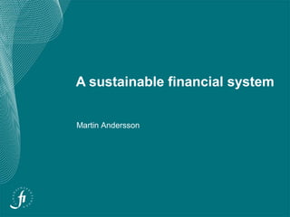 A sustainable financial system
Martin Andersson
 