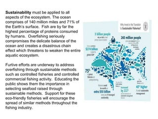 Sustainability must be applied to all
aspects of the ecosystem. The ocean
comprises of 140 million miles and 71% of
the Ea...