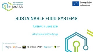 SUSTAINABLE FOOD SYSTEMS
TUESDAY, 11 JUNE 2019
#RothamstedChallenge
 