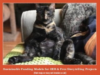 Sustainable Funding Models for OER & Free Storytelling Projects
(that may or may not involve a cat)
 