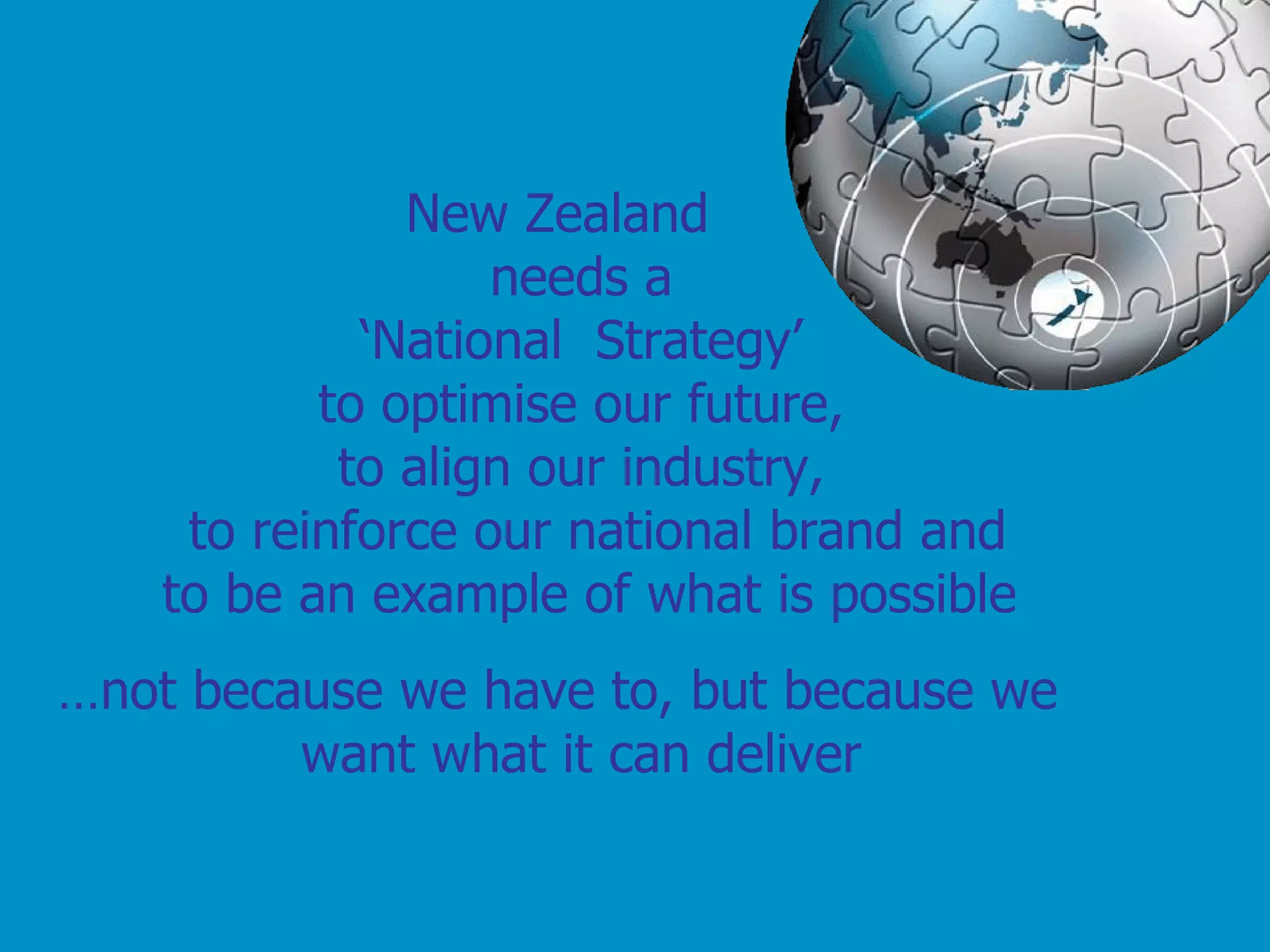 New Zealand needs a ‘National  Strategy’ to optimise our future, to align our industry,   to reinforce our national brand and  to be an example of what is possible … not because we have to, but because we want what it can deliver 