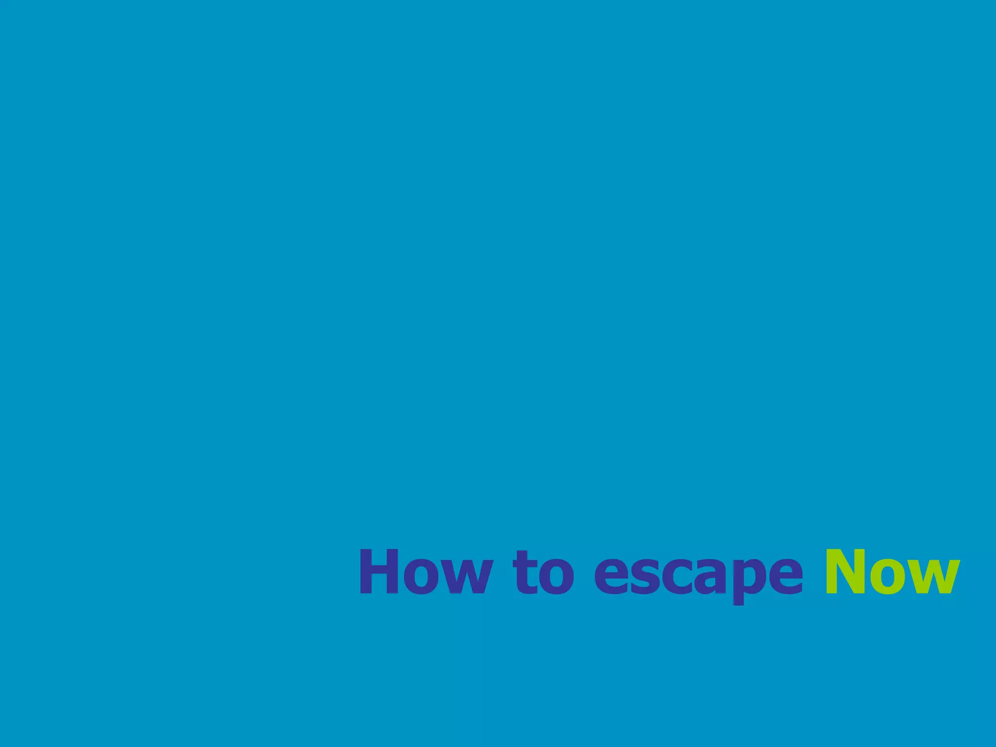 How to escape  Now 