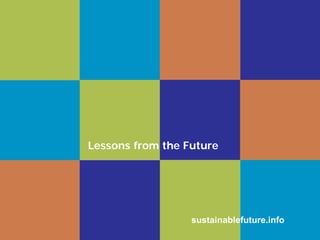 Lessons from the Future




                  sustainablefuture.info
 