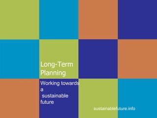 Long-Term  Planning sustainablefuture.info Working towards a  sustainable future 