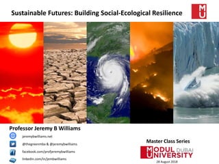 Professor Jeremy B Williams
28 August 2018
Sustainable Futures: Building Social-Ecological Resilience
@thegreenmba & @jeremybwilliams
facebook.com/profjeremybwilliams
linkedin.com/in/jembwilliams
Master Class Series
jeremybwilliams.net
 