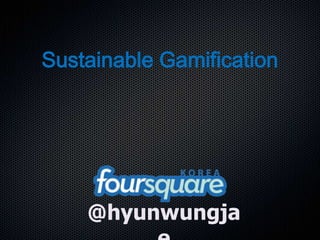 Sustainable Gamification




    @hyunwungja
 