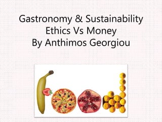 Gastronomy & Sustainability
Ethics Vs Money
By Anthimos Georgiou
 