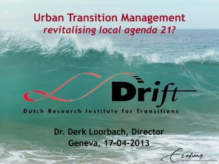 Urban Transition Management
revitalising local agenda 21?
Dr. Derk Loorbach, Director
Geneva, 17-04-2013
 