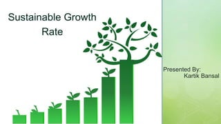 z
-
Sustainable Growth
Rate
Presented By:
Kartik Bansal
 