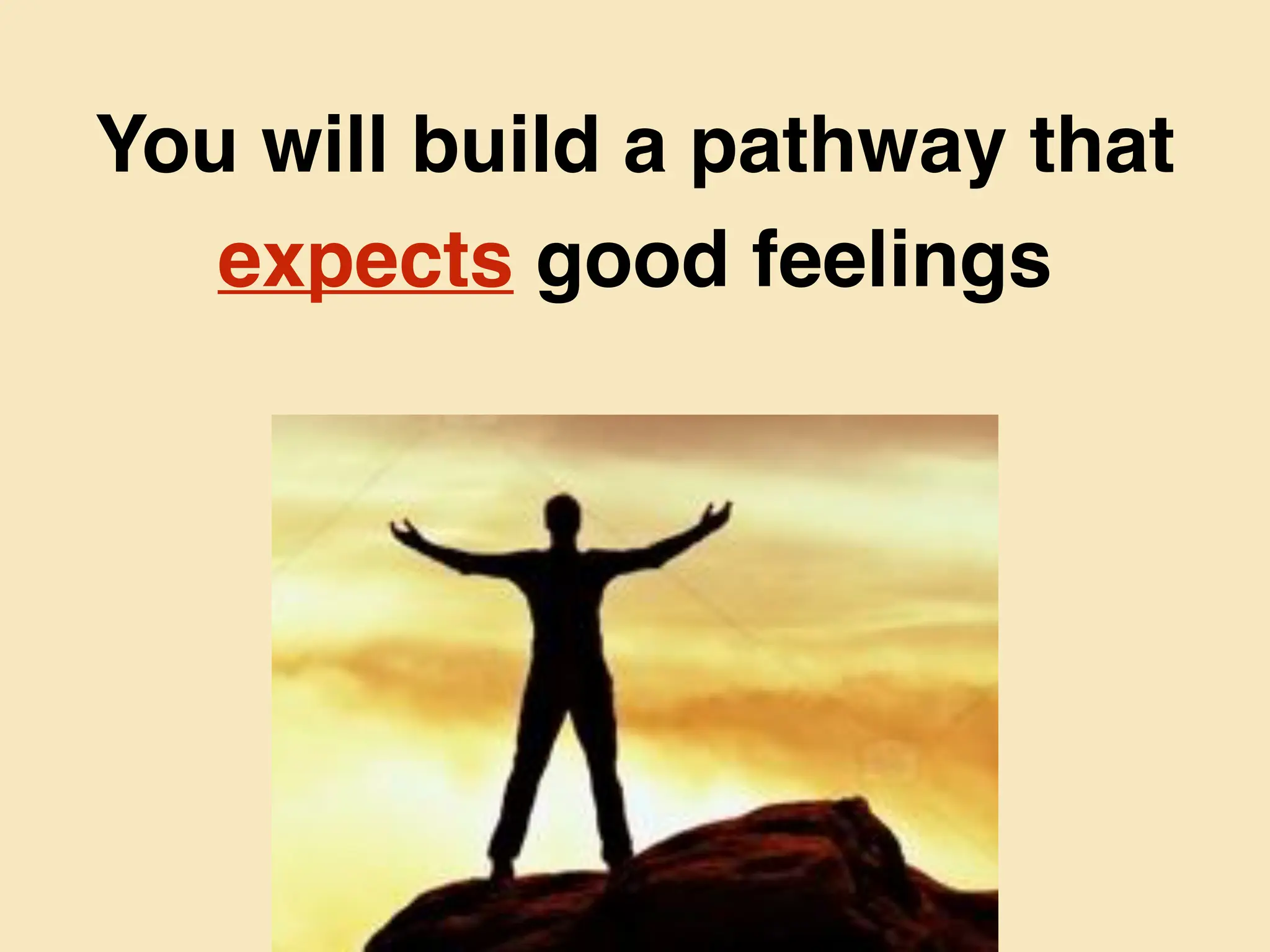 You will build a pathway that
expects good feelings
 