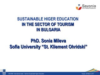 SUSTAINABLE HIGER EDUCATION  IN THE SECTOR OF TOURISM  IN BULGARIA PhD. Sonia Mileva Sofia University “St. Kliement Ohridski” 