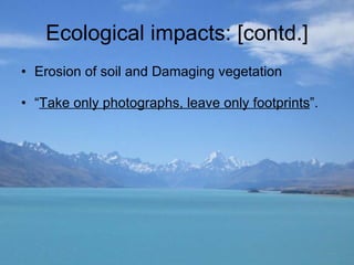 Ecological impacts: [contd.] Erosion of soil and Damaging vegetation “ Take only photographs, leave only footprints ”. 
