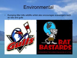 Environmental Dumping litter kills wildlife whilst also encourages scavengers such as rats and gulls Complaints that hillsides have been scarred by parties of up to 1,000 hikers at a time and that verges and streams have been polluted with human excrement and urine Impacts vegetation cover Disturbance to some fragile wildlife including birds Case of the Golden Plover, an upland breeding bird and the Pennine Way  http://www.rspb.org.uk/wildlife/birdguide/name/g/goldenplover/videos.asp   