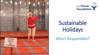 Sustainable
Holidays
Who’s Responsible?
 