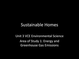 Sustainable Homes Unit 3 VCE Environmental Science Area of Study 1: Energy and Greenhouse Gas Emissions 
