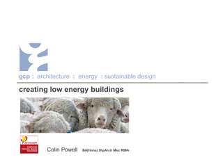 creating low energy buildings
Colin Powell BA(Hons) DipArch Msc RIBA
gcp : architecture : energy : sustainable design
 