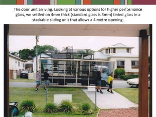 The door unit arriving. Looking at various options for higher performance glass, we settled on 4mm thick (standard glass is 3mm) tinted glass in a stackable sliding unit that allows a 4 metre opening.