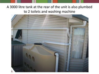 A 4500 litre bladder tank under the old section of the house is plumbed to the back toilet, washing machine and front garden tap.