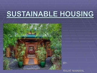 SUSTAINABLE HOUSING
BY-
RAJAT NAINWAL
 