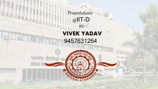 Presentations
@IIT-D
BY
VIVEK YADAV
9457631264
 