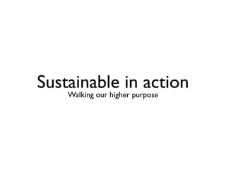 Sustainable in action
Walking our higher purpose
 