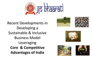 Recent Developments in
Developing a
Sustainable & Inclusive
Business Model
Leveraging
Core & Competitive
Advantages of India
 