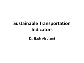 Sustainable Transportation
Indicators
Dr. Badr Alsulami
 