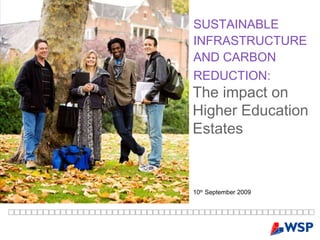 SUSTAINABLE INFRASTRUCTURE AND CARBON REDUCTION:   10 th  September 2009 The impact on Higher Education Estates 