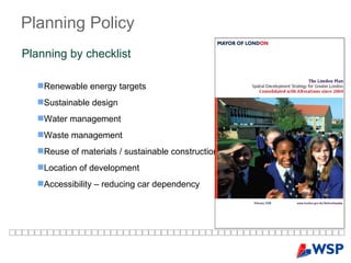 Planning   Policy   Renewable energy targets  Sustainable design  Water management Waste management  Reuse of materials / sustainable construction  Location of development  Accessibility – reducing car dependency  Planning by checklist  