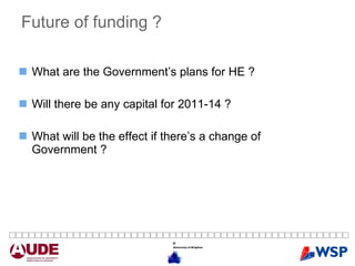 Future of funding ? What are the Government’s plans for HE ? Will there be any capital for 2011-14 ? What will be the effect if there’s a change of Government ? 