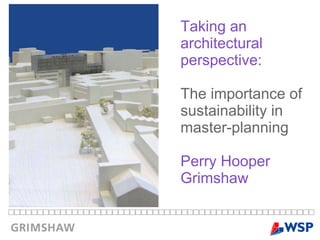 Taking an  architectural perspective:  The importance of sustainability in  master-planning Perry Hooper Grimshaw 