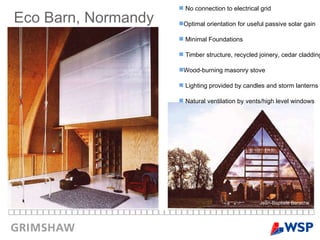 No connection to electrical grid Optimal orientation for useful passive solar gain Minimal Foundations Timber structure, recycled joinery, cedar cladding Wood-burning masonry stove Lighting provided by candles and storm lanterns Natural ventilation by vents/high level windows Eco Barn, Normandy Jean-Baptiste Barache 