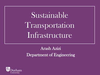 Sustainable
Transportation
Infrastructure
Arash Azizi
Department of Engineering
 