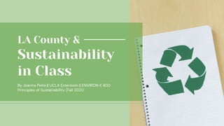 LA County &
Sustainability
in Class
By Joanna Peña || UCLA Extension || ENVIRON X 400
Principles of Sustainability (Fall 2021)
 