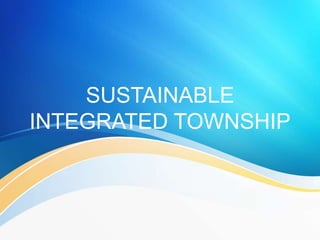 SUSTAINABLE
INTEGRATED TOWNSHIP
 