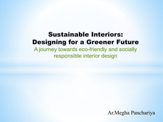 Sustainable Interiors:
Designing for a Greener Future
A journey towards eco-friendly and socially
responsible interior design
Ar.Megha Panchariya
 