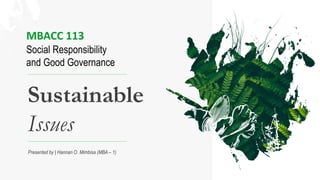 Presented by | Hannan O. Mimbisa (MBA – 1)
MBACC 113
Social Responsibility
and Good Governance
Sustainable
Issues
 