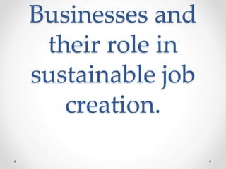 Businesses and
their role in
sustainable job
creation.
 