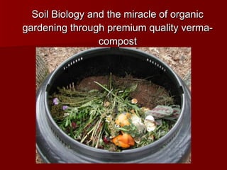 Soil Biology and the miracle of organicSoil Biology and the miracle of organic
gardening through premium quality verma-gardening through premium quality verma-
compostcompost
 