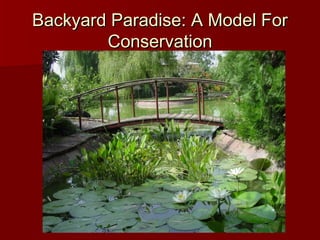 Backyard Paradise: A Model ForBackyard Paradise: A Model For
ConservationConservation
 