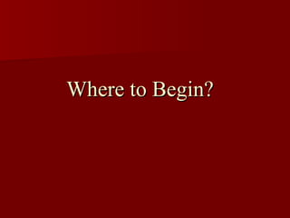 Where to Begin?Where to Begin?
 