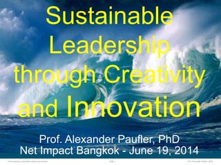 ©Dr.AlexanderPaufler, 2014Slide 1Donot quote orreproduce withoutpermission
Sustainable
Leadership
through Creativity
and Innovation
Prof. Alexander Paufler, PhD
Net Impact Bangkok - June 19, 2014
 
