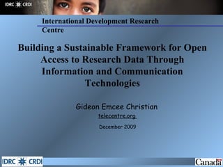 Building a Sustainable Framework for Open Access to Research Data Through Information and Communication Technologies ,[object Object],[object Object],[object Object],International Development Research Centre 