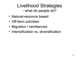 Livelihood Strategies - what do people do? Natural-resource based Off-farm activities Migration / remittances Intensification vs. diversification 