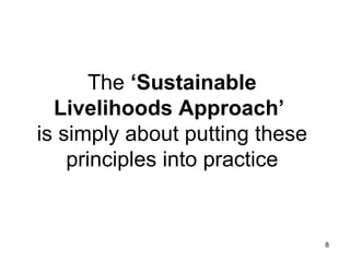 The  ‘Sustainable Livelihoods Approach’   is simply about putting these principles into practice 
