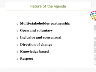Nature of the Agenda
o Multi-stakeholder partnership
o Open and voluntary
o Inclusive and consensual
o Direction of change
o Knowledge based
o Respect
 