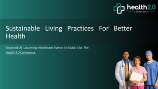 For Better
Sustainable Living Practices
Health
Expected At Upcoming Healthcare Events In Dubai Like The
Health 2.0 Conference
 