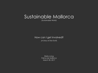Sustainable Mallorca
(Sustainable World)
How can I get involved?
(A Story of Star Stuff)
Rialto Living
Palma de Mallorca
March 30, 2017
 