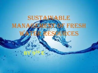 Sustainable
Management Of Fresh
Water Resources
By 9th e
 