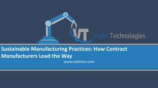 Sustainable Manufacturing Practices: How Contract
Manufacturers Lead the Way
www.violintec.com
 